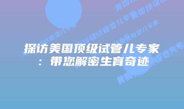 探访美国顶级试管儿专家：带您解密生育奇迹