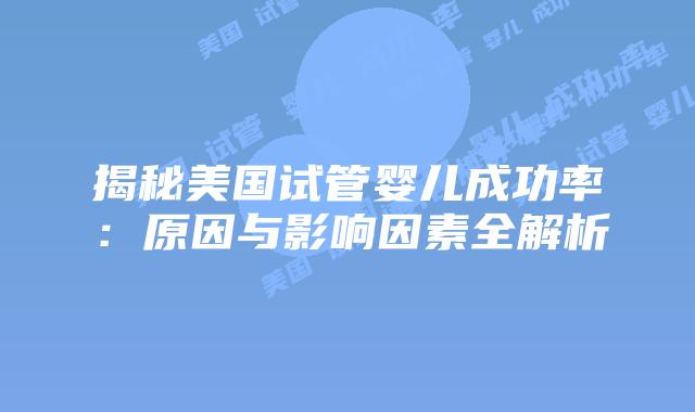 揭秘美国试管婴儿成功率:原因与影响因素全解析