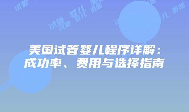 美国试管婴儿程序详解:成功率、费用与选择指南