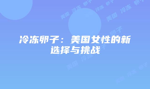 冷冻卵子:美国女性的新选择与挑战