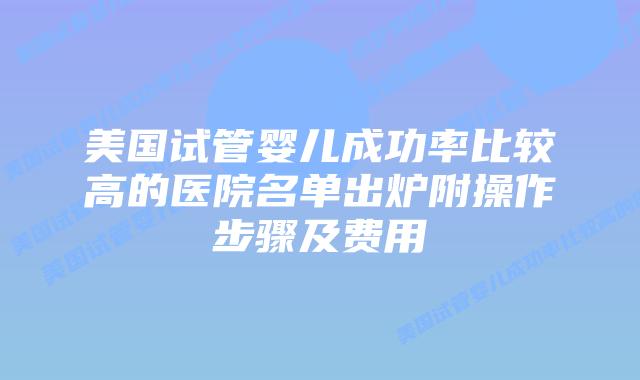 美国试管婴儿成功率比较高的医院名单出炉附操作步骤及费用