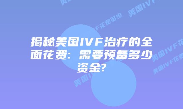 揭秘美国IVF治疗的全面花费: 需要预备多少资金?