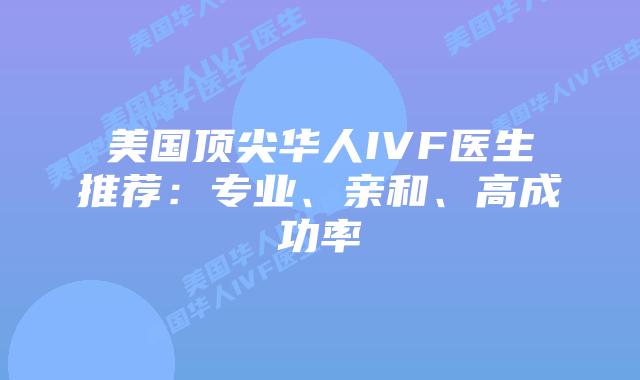 美国顶尖华人IVF医生推荐：专业、亲和、高成功率