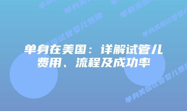 单身在美国：详解试管儿费用、流程及成功率