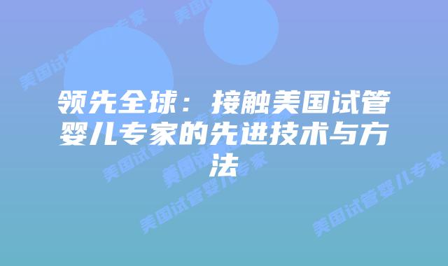 领先全球：接触美国试管婴儿专家的先进技术与方法