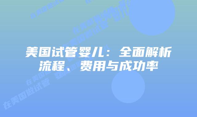 美国试管婴儿：全面解析流程、费用与成功率