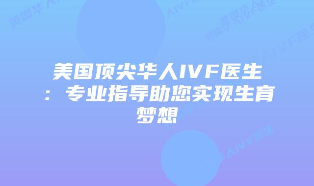 美国顶尖华人IVF医生：专业指导助您实现生育梦想