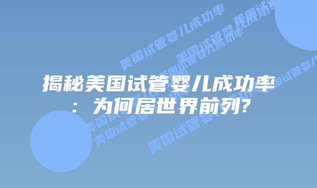 揭秘美国试管婴儿成功率：为何居世界前列?