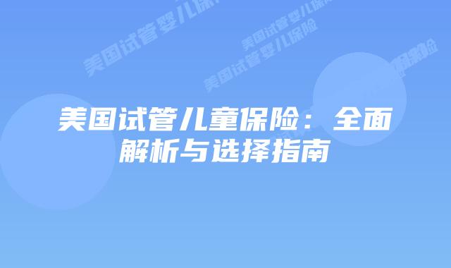美国试管儿童保险：全面解析与选择指南