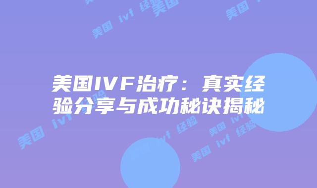 美国IVF治疗：真实经验分享与成功秘诀揭秘