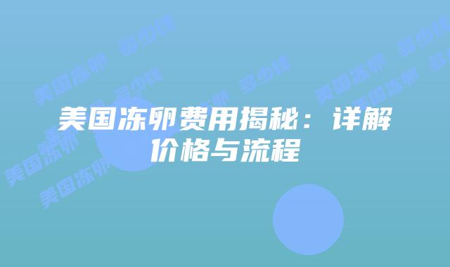 美国冻卵费用揭秘：详解价格与流程