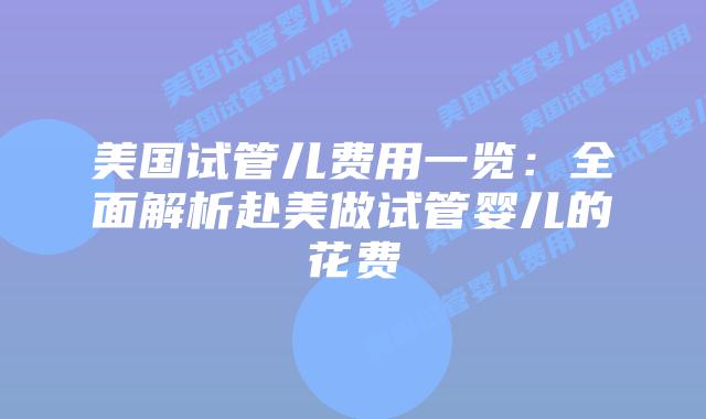 美国试管儿费用一览：全面解析赴美做试管婴儿的花费