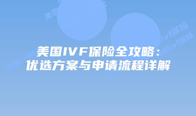 美国IVF保险全攻略：优选方案与申请流程详解