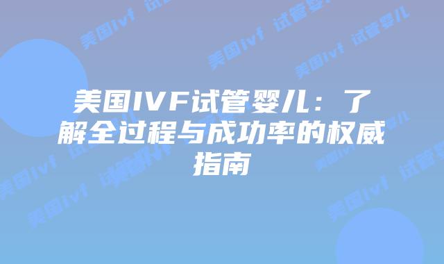 美国IVF试管婴儿：了解全过程与成功率的权威指南