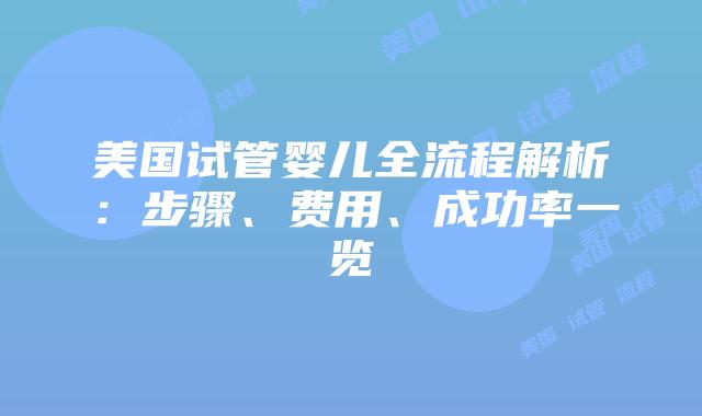 美国试管婴儿全流程解析：步骤、费用、成功率一览