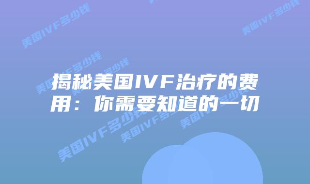 揭秘美国IVF治疗的费用：你需要知道的一切