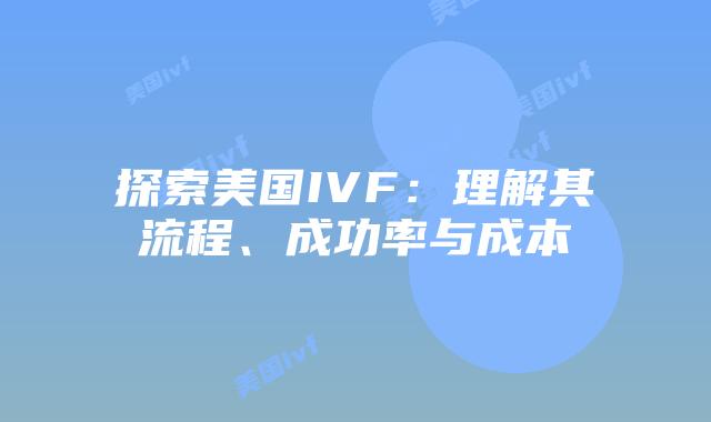 探索美国IVF：理解其流程、成功率与成本