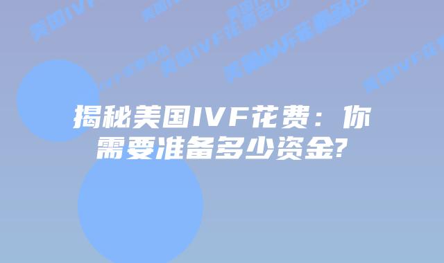 揭秘美国IVF花费：你需要准备多少资金?