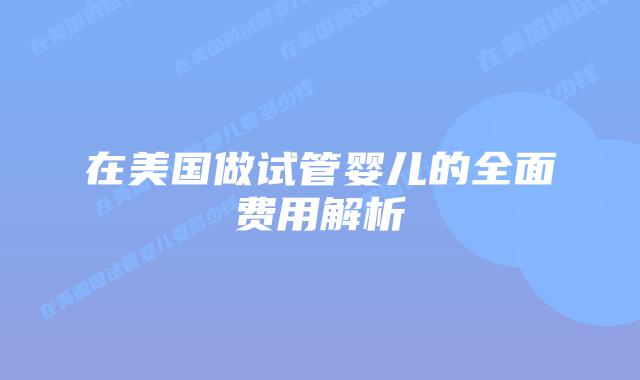 在美国做试管婴儿的全面费用解析