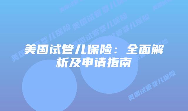 美国试管儿保险：全面解析及申请指南