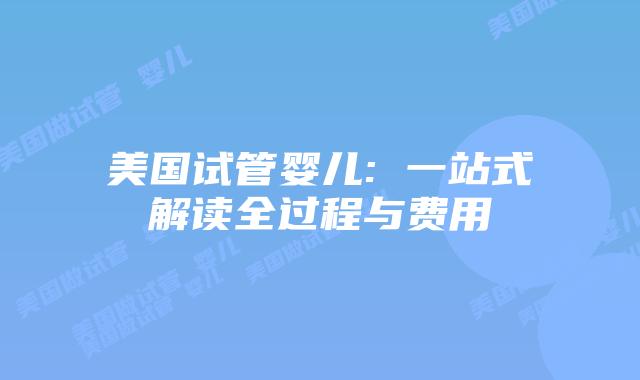 美国试管婴儿: 一站式解读全过程与费用