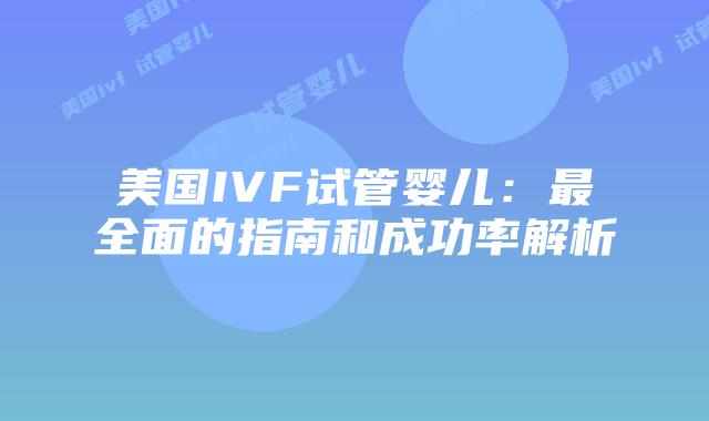 美国IVF试管婴儿：最全面的指南和成功率解析