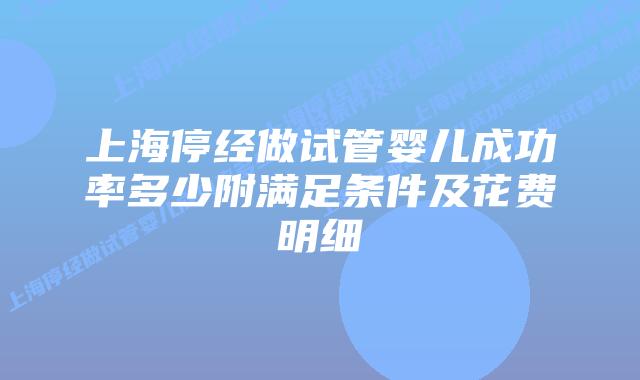 上海停经做试管婴儿成功率多少附满足条件及花费明细