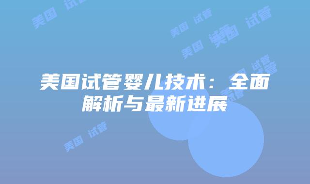美国试管婴儿技术：全面解析与最新进展