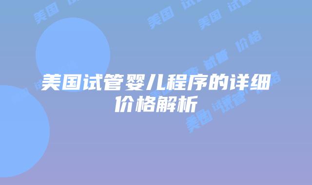 美国试管婴儿程序的详细价格解析