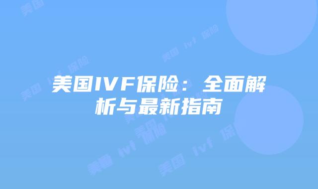 美国IVF保险：全面解析与最新指南