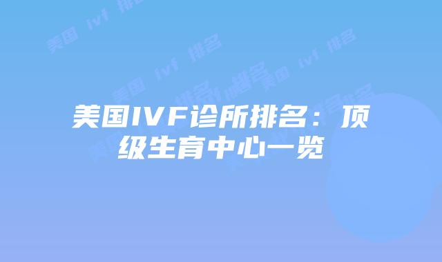 美国IVF诊所排名：顶级生育中心一览