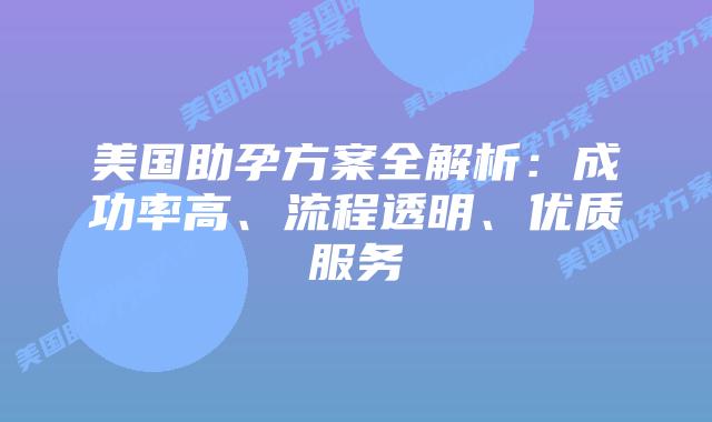 美国助孕方案全解析：成功率高、流程透明、优质服务