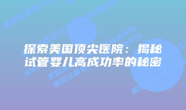 探索美国顶尖医院：揭秘试管婴儿高成功率的秘密