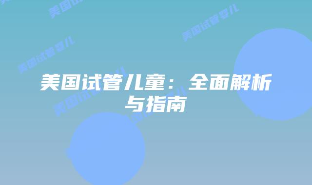 美国试管儿童：全面解析与指南