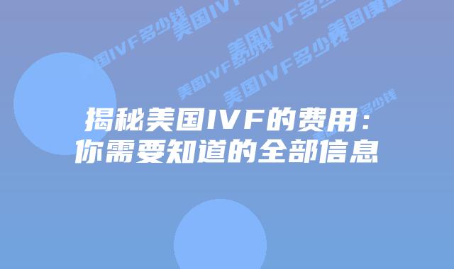 揭秘美国IVF的费用：你需要知道的全部信息