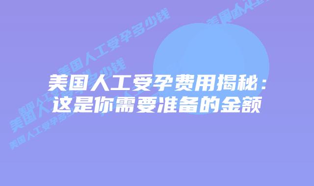 美国人工受孕费用揭秘：这是你需要准备的金额