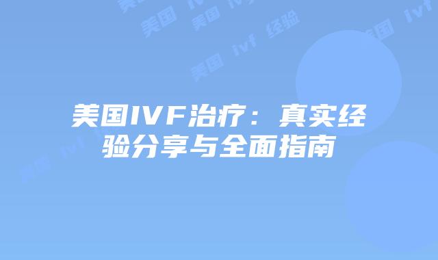 美国IVF治疗：真实经验分享与全面指南