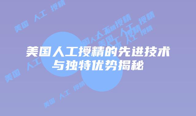 美国人工授精的先进技术与独特优势揭秘