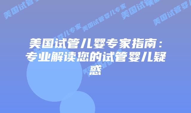 美国试管儿婴专家指南：专业解读您的试管婴儿疑惑