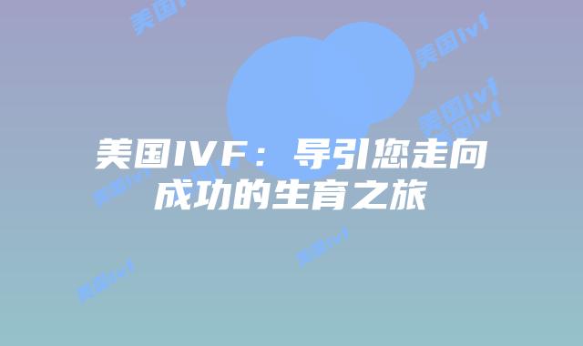 美国IVF：导引您走向成功的生育之旅