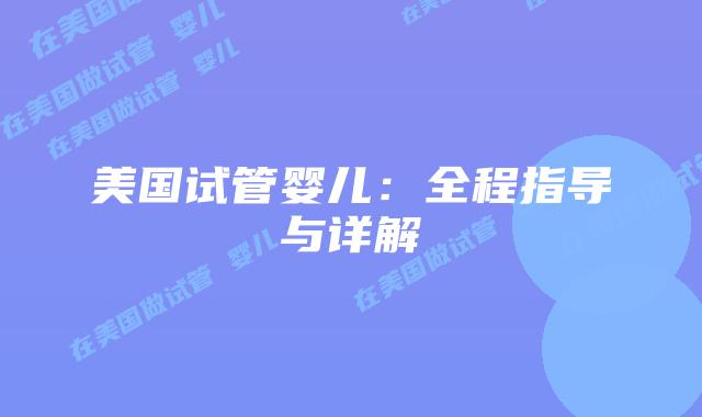 美国试管婴儿：全程指导与详解