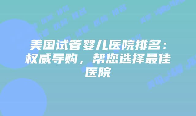 美国试管婴儿医院排名：权威导购，帮您选择最佳医院