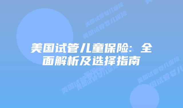 美国试管儿童保险: 全面解析及选择指南