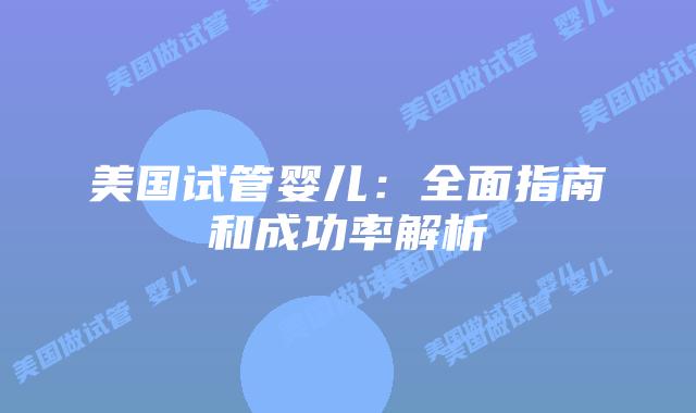 美国试管婴儿：全面指南和成功率解析
