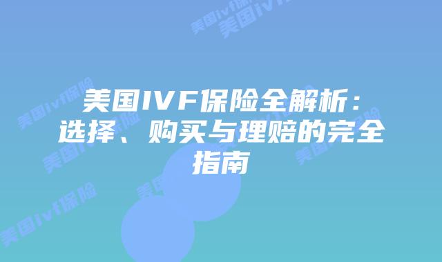 美国IVF保险全解析：选择、购买与理赔的完全指南