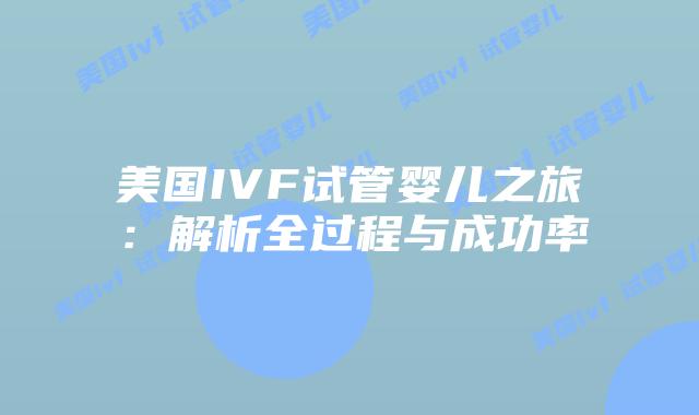 美国IVF试管婴儿之旅：解析全过程与成功率