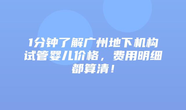 1分钟了解广州地下机构试管婴儿价格，费用明细都算清！