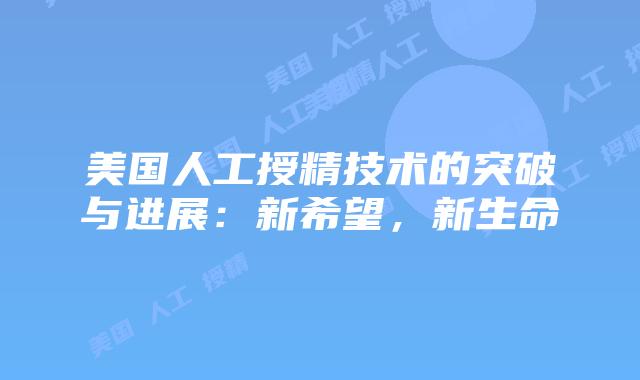 美国人工授精技术的突破与进展：新希望，新生命