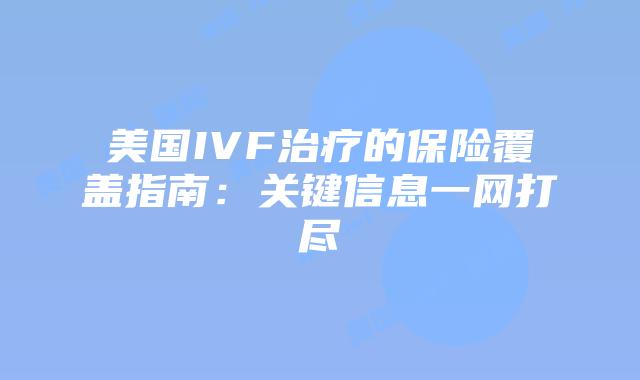 美国IVF治疗的保险覆盖指南：关键信息一网打尽