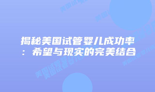 揭秘美国试管婴儿成功率：希望与现实的完美结合